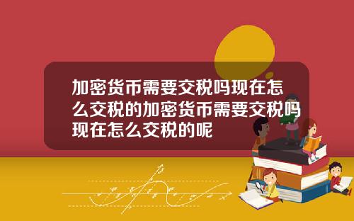 加密货币需要交税吗现在怎么交税的加密货币需要交税吗现在怎么交税的呢