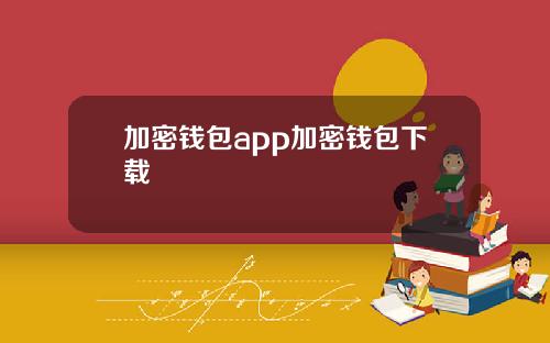 加密钱包app加密钱包下载