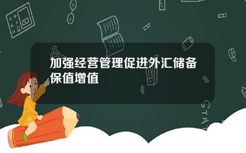 加强经营管理促进外汇储备保值增值