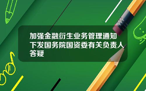 加强金融衍生业务管理通知下发国务院国资委有关负责人答疑