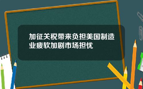 加征关税带来负担美国制造业疲软加剧市场担忧