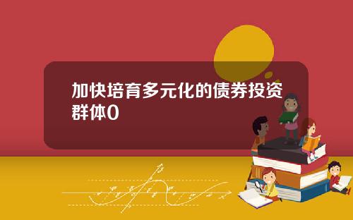 加快培育多元化的债券投资群体0