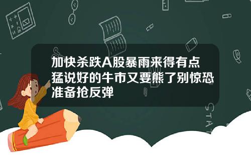 加快杀跌A股暴雨来得有点猛说好的牛市又要熊了别惊恐准备抢反弹