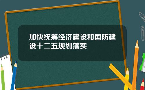 加快统筹经济建设和国防建设十二五规划落实