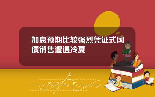 加息预期比较强烈凭证式国债销售遭遇冷夏