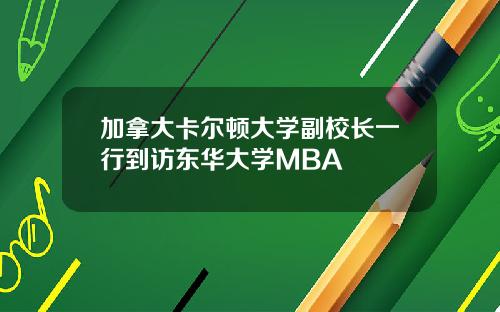 加拿大卡尔顿大学副校长一行到访东华大学MBA