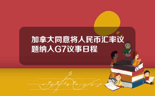 加拿大同意将人民币汇率议题纳入G7议事日程