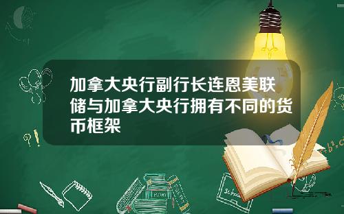 加拿大央行副行长连恩美联储与加拿大央行拥有不同的货币框架