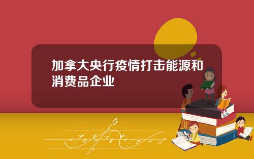加拿大央行疫情打击能源和消费品企业