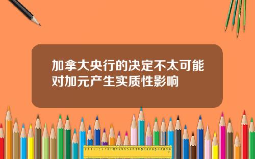 加拿大央行的决定不太可能对加元产生实质性影响