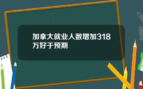加拿大就业人数增加318万好于预期