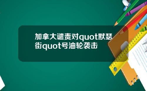 加拿大谴责对quot默瑟街quot号油轮袭击