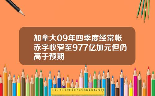 加拿大09年四季度经常帐赤字收窄至977亿加元但仍高于预期