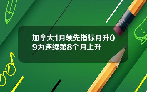 加拿大1月领先指标月升09为连续第8个月上升