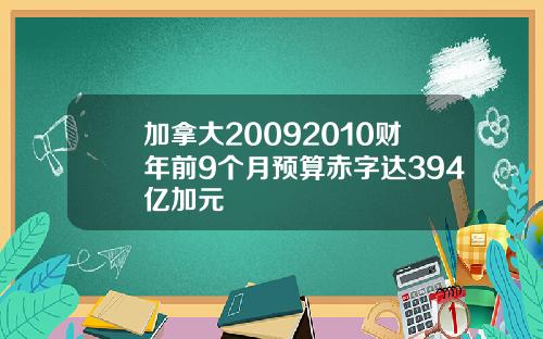 加拿大20092010财年前9个月预算赤字达394亿加元