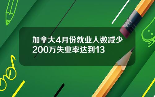 加拿大4月份就业人数减少200万失业率达到13