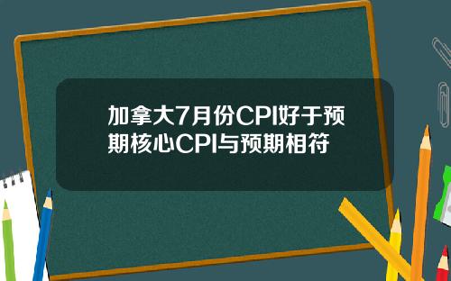 加拿大7月份CPI好于预期核心CPI与预期相符