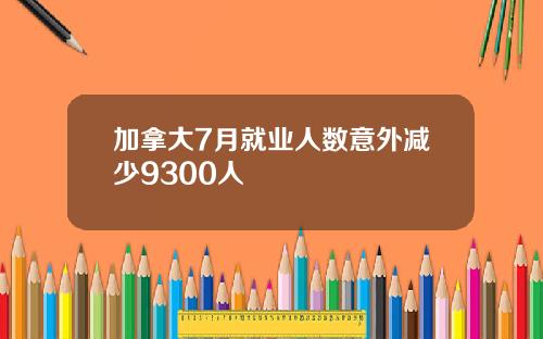 加拿大7月就业人数意外减少9300人
