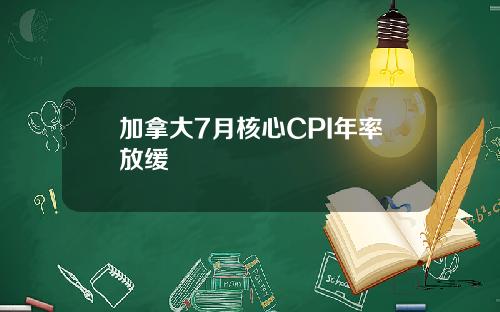 加拿大7月核心CPI年率放缓