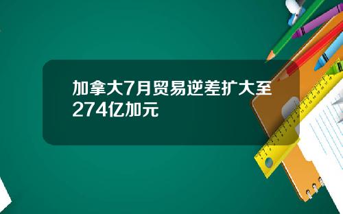 加拿大7月贸易逆差扩大至274亿加元