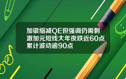 加银缩减QE但强调仍需刺激加元短线大年夜跌近60点累计波动逾90点