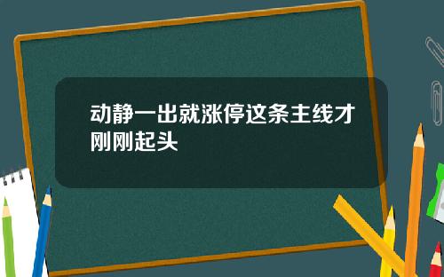 动静一出就涨停这条主线才刚刚起头