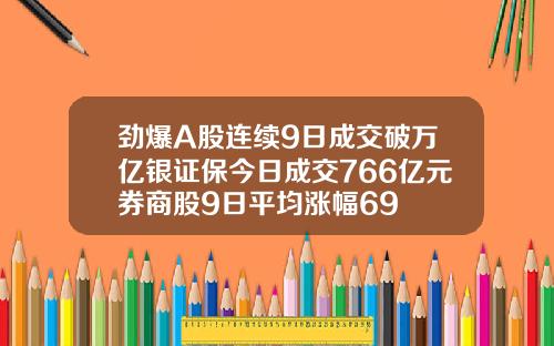 劲爆A股连续9日成交破万亿银证保今日成交766亿元券商股9日平均涨幅69