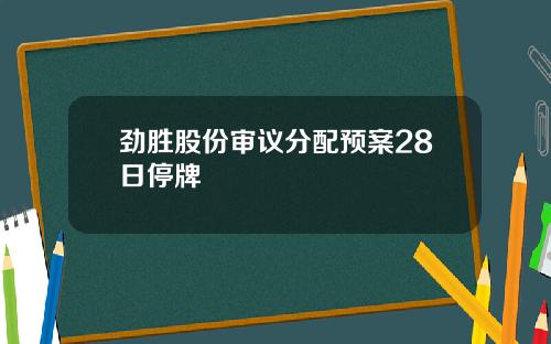 劲胜股份审议分配预案28日停牌