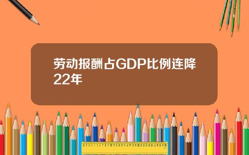 劳动报酬占GDP比例连降22年