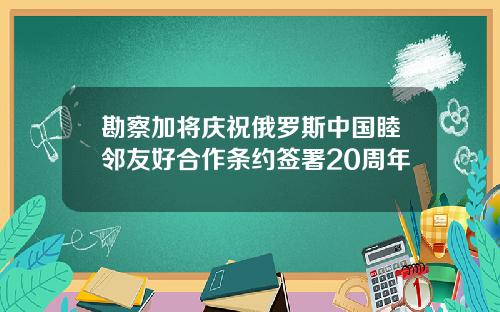 勘察加将庆祝俄罗斯中国睦邻友好合作条约签署20周年