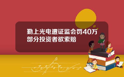 勤上光电遭证监会罚40万部分投资者欲索赔
