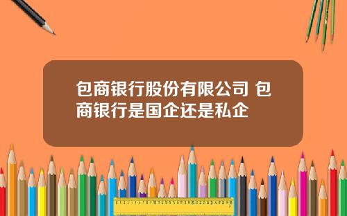 包商银行股份有限公司 包商银行是国企还是私企