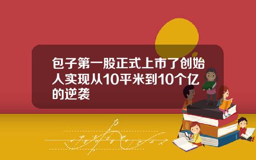 包子第一股正式上市了创始人实现从10平米到10个亿的逆袭