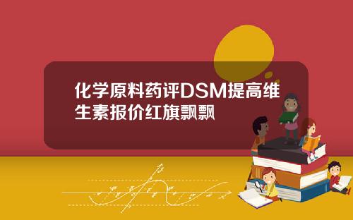 化学原料药评DSM提高维生素报价红旗飘飘