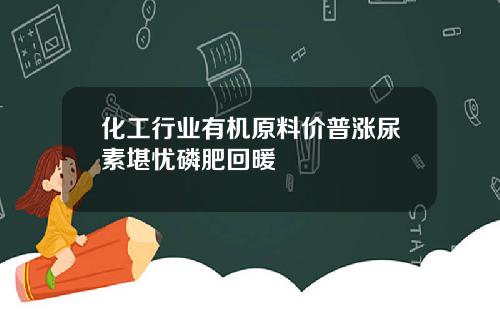 化工行业有机原料价普涨尿素堪忧磷肥回暖