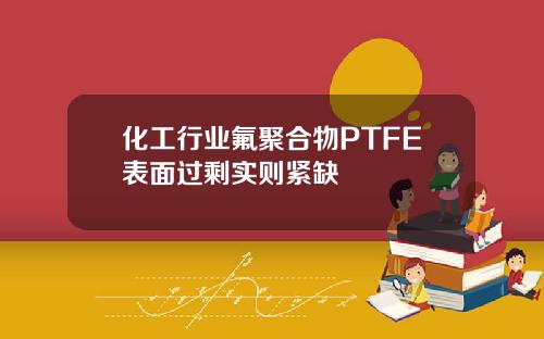 化工行业氟聚合物PTFE表面过剩实则紧缺