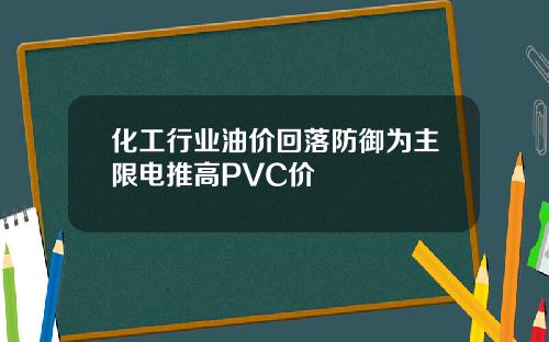 化工行业油价回落防御为主限电推高PVC价