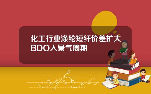 化工行业涤纶短纤价差扩大BDO入景气周期