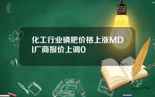 化工行业磷肥价格上涨MDI厂商报价上调0
