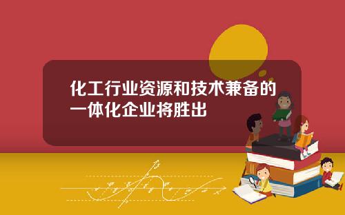 化工行业资源和技术兼备的一体化企业将胜出