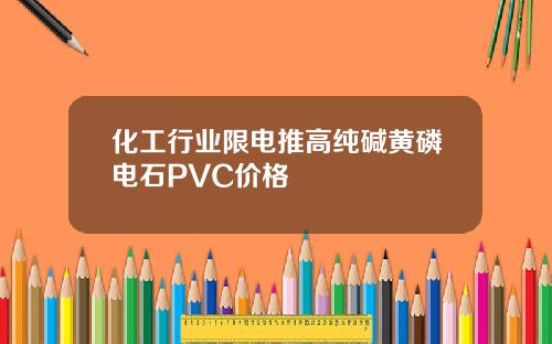 化工行业限电推高纯碱黄磷电石PVC价格