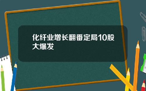 化纤业增长翻番定局10股大爆发