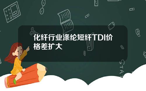 化纤行业涤纶短纤TDI价格差扩大