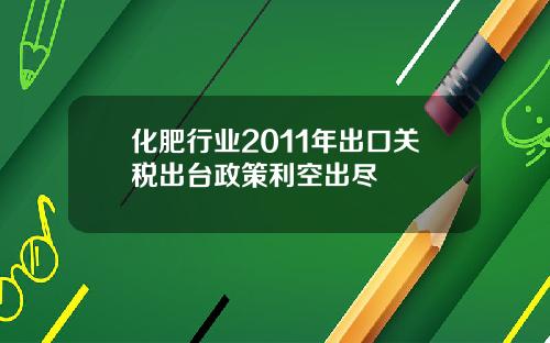 化肥行业2011年出口关税出台政策利空出尽