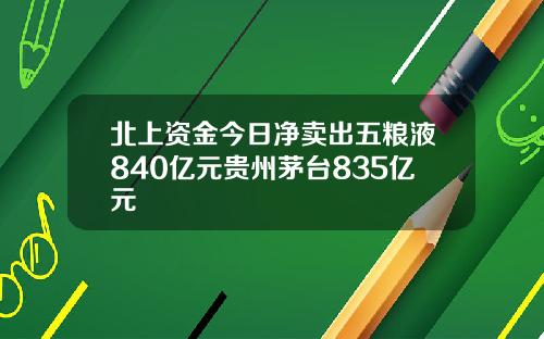 北上资金今日净卖出五粮液840亿元贵州茅台835亿元