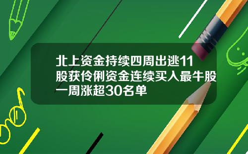 北上资金持续四周出逃11股获伶俐资金连续买入最牛股一周涨超30名单