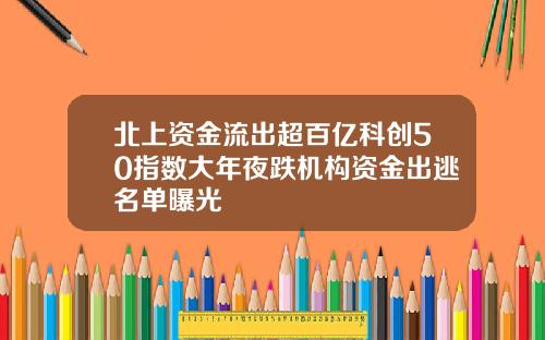 北上资金流出超百亿科创50指数大年夜跌机构资金出逃名单曝光