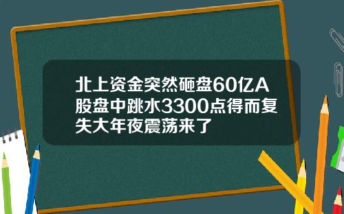 北上资金突然砸盘60亿A股盘中跳水3300点得而复失大年夜震荡来了