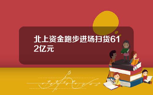 北上资金跑步进场扫货612亿元