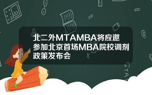 北二外MTAMBA将应邀参加北京首场MBA院校调剂政策发布会